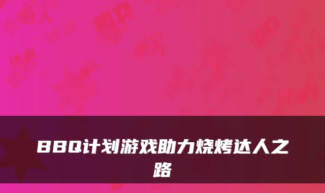 BBQ计划游戏助力烧烤达人之路