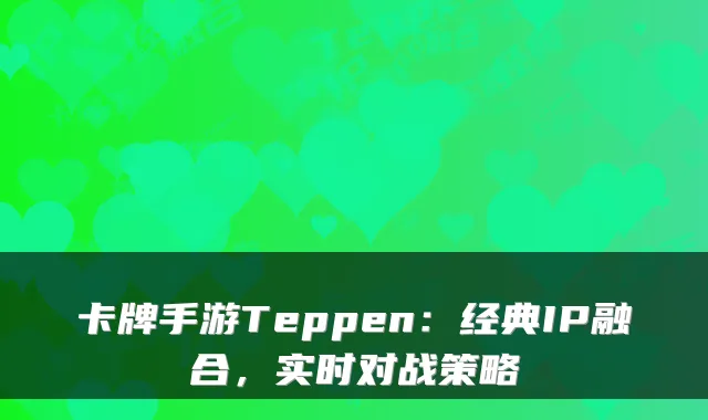 卡牌手游Teppen：经典IP融合，实时对战策略