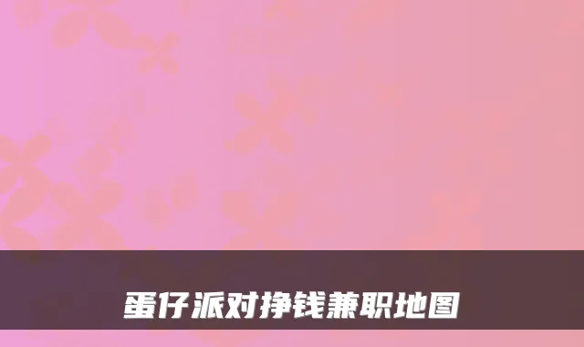 蛋仔派对挣钱兼职地图