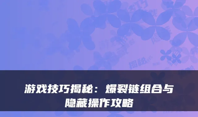 游戏技巧揭秘：爆裂链组合与隐藏操作攻略