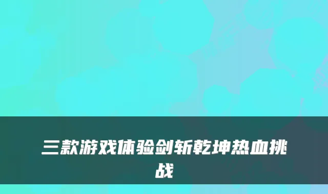 三款游戏体验剑斩乾坤热血挑战
