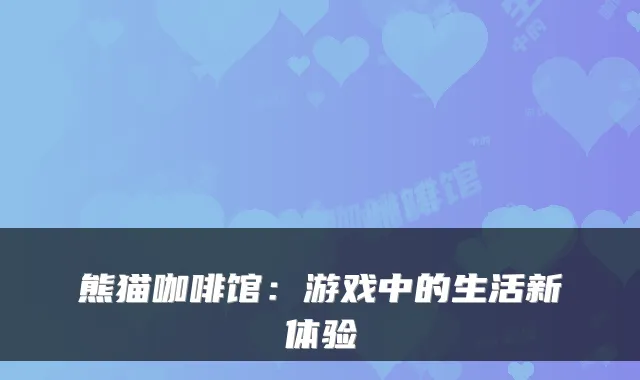 熊猫咖啡馆：游戏中的生活新体验