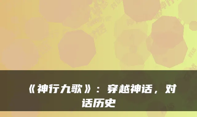 《神行九歌》:穿越神话,对话历史