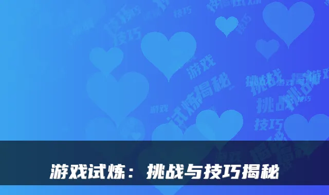 游戏试炼：挑战与技巧揭秘
