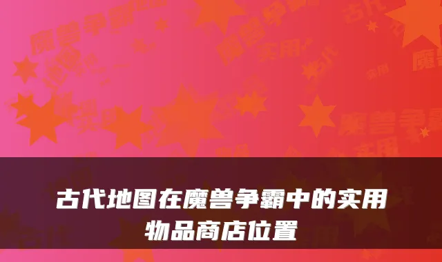 古代地图在魔兽争霸中的实用物品商店位置