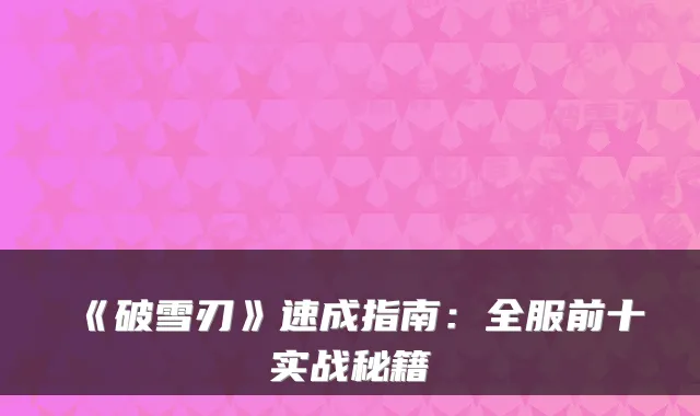 《破雪刃》速成指南:全服前十实战秘籍