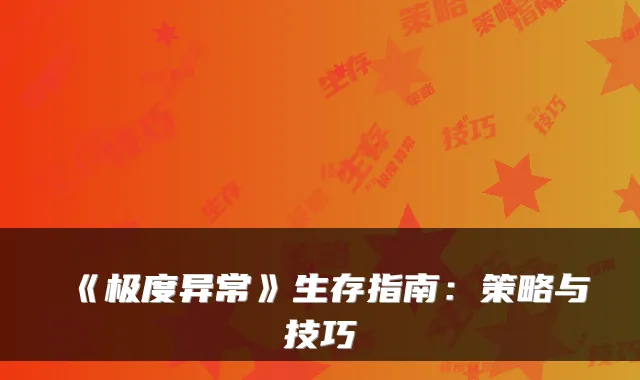 《极度异常》生存指南：策略与技巧