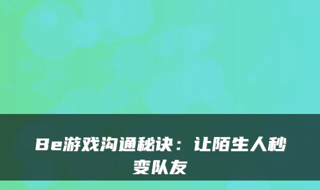 Be游戏沟通秘诀:让陌生人秒变队友
