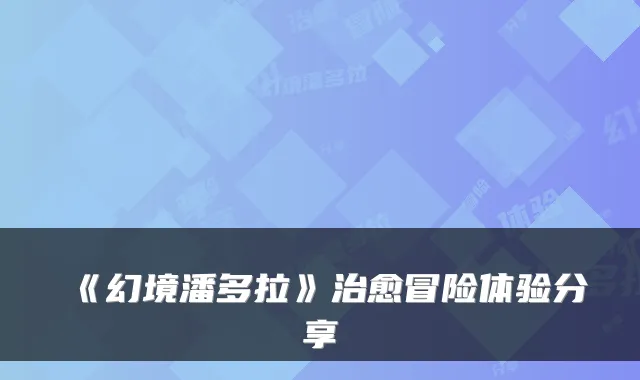 《幻境潘多拉》冒险体验分享