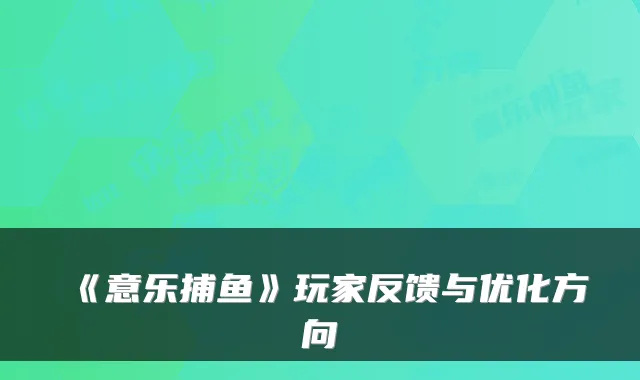 《意乐捕鱼》玩家反馈与优化方向