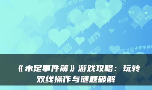 《未定事件簿》游戏攻略：玩转双线操作与谜题破解