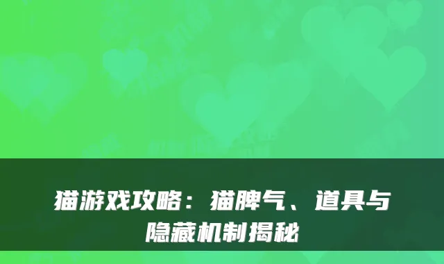 猫游戏攻略：猫脾气、道具与隐藏机制揭秘
