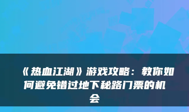 《热血江湖》游戏攻略:教你如何避免错过地下秘路门票的机会