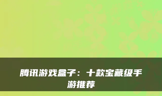 腾讯游戏盒子：十款宝藏级手游推荐