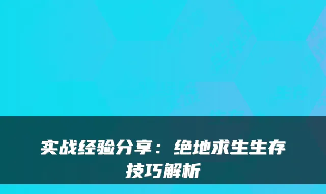 实战经验分享：绝地求生生存技巧解析