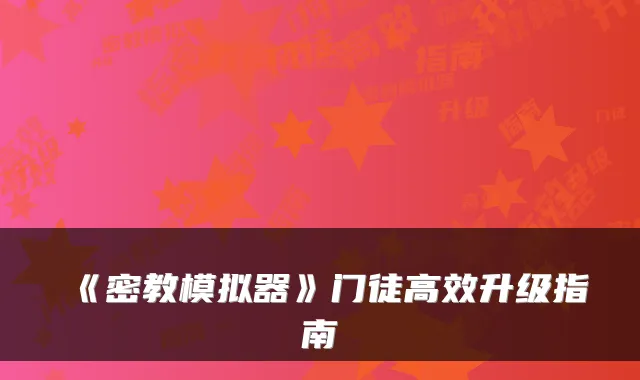 《密教模拟器》门徒高效升级指南