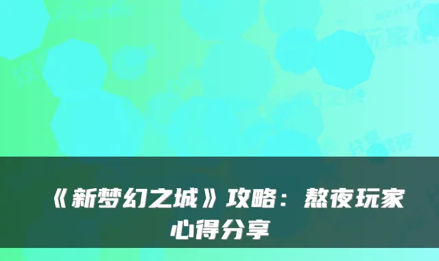 《新梦幻之城》攻略：熬夜玩家心得分享