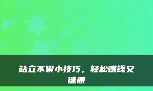 站立不累小技巧，轻松赚钱又健康