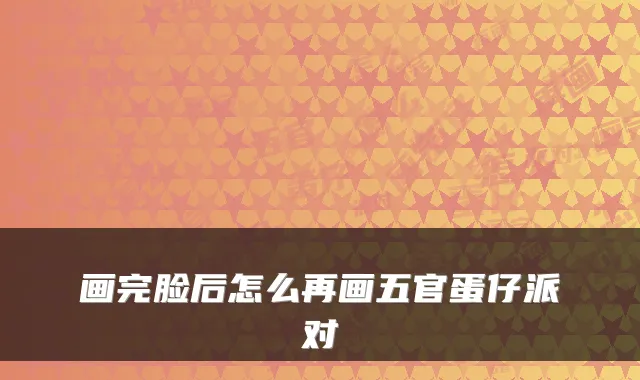 画完脸后怎么再画五官蛋仔派对