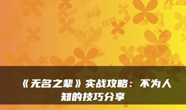 《无名之辈》实战攻略：不为人知的技巧分享