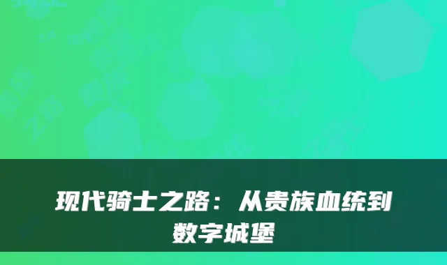 现代骑士之路：从贵族血统到数字城堡