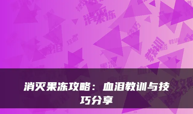 消灭果冻攻略：血泪教训与技巧分享