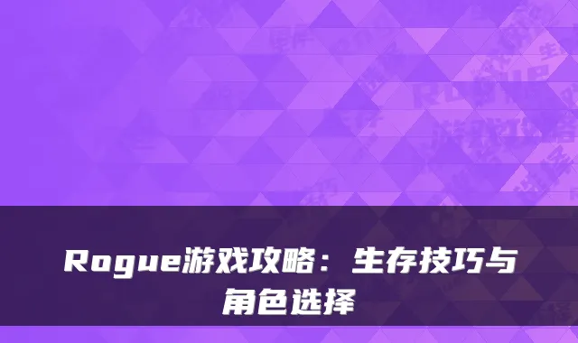 Rogue游戏攻略：生存技巧与角色选择