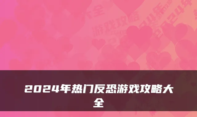 2024年热门反恐游戏攻略大全