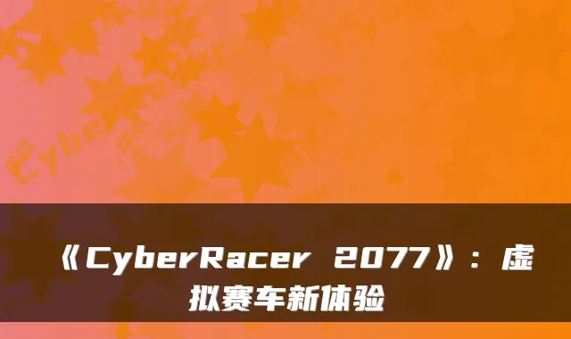 《CyberRacer 2077》:虚拟赛车新体验