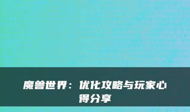 魔兽世界：优化攻略与玩家心得分享