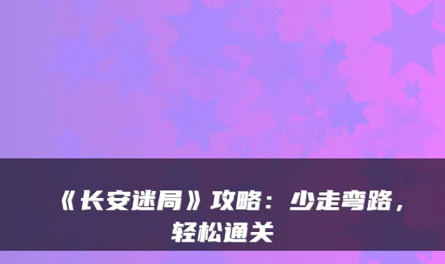 《长安迷局》攻略：少走弯路，轻松通关