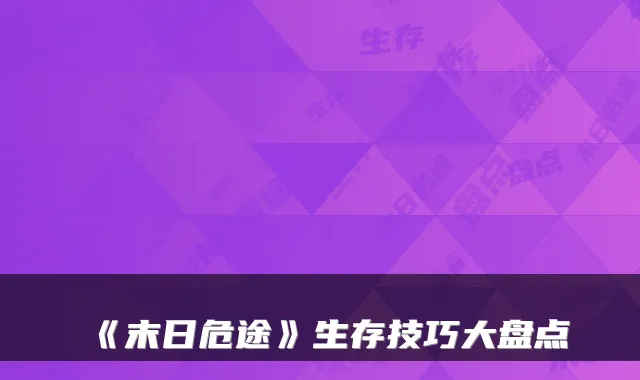 《末日危途》生存技巧大盘点