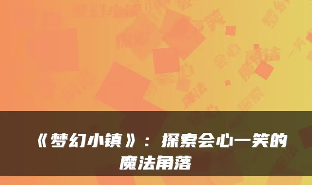 《梦幻小镇》：探索会心一笑的魔法角落