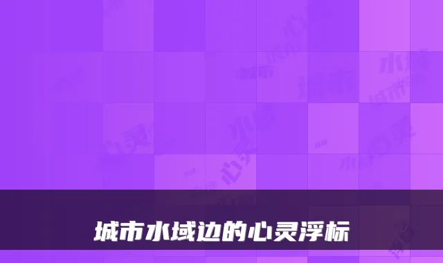 城市水域边的心灵浮标