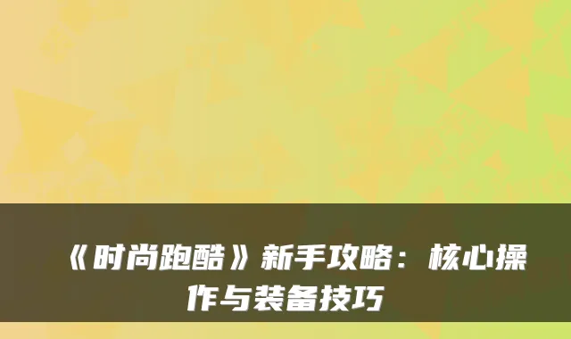 《时尚跑酷》新手攻略：核心操作与装备技巧