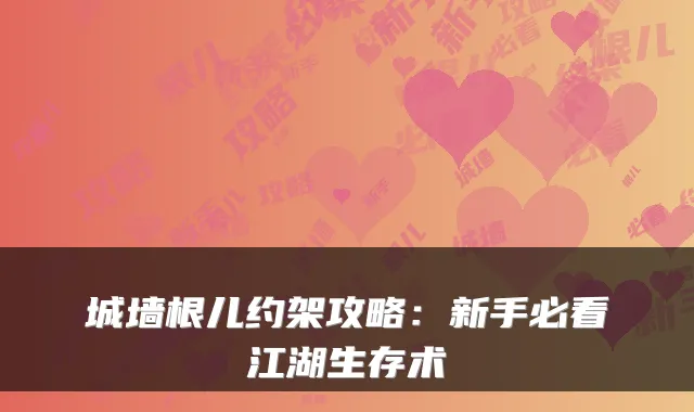 城墙根儿约架攻略：新手必看江湖生存术
