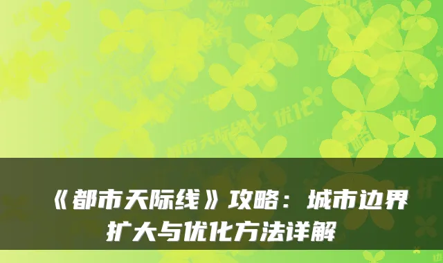 《都市天际线》攻略：城市边界扩大与优化方法详解