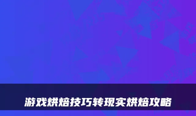 游戏烘焙技巧转现实烘焙攻略