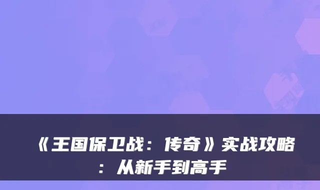 《王国保卫战：传奇》实战攻略：从新手到高手