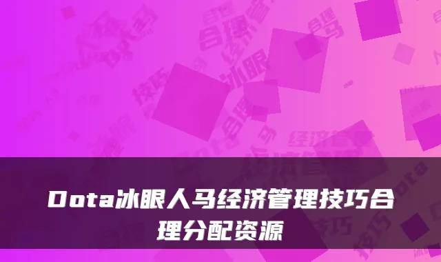 Dota冰眼人马经济管理技巧合理分配资源