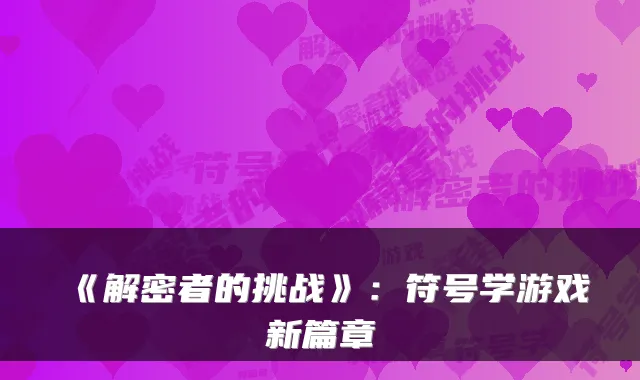 《解密者的挑战》：符号学游戏新篇章