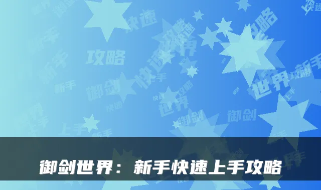 御剑世界：新手快速上手攻略