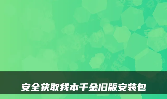 安全获取我本千金旧版安装包