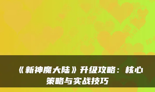 《新神魔大陆》升级攻略：核心策略与实战技巧