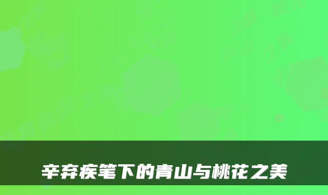 辛弃疾笔下的青山与桃花之美