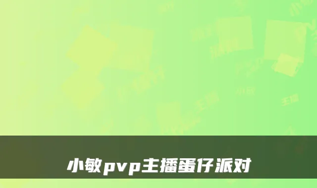 小敏pvp主播蛋仔派对
