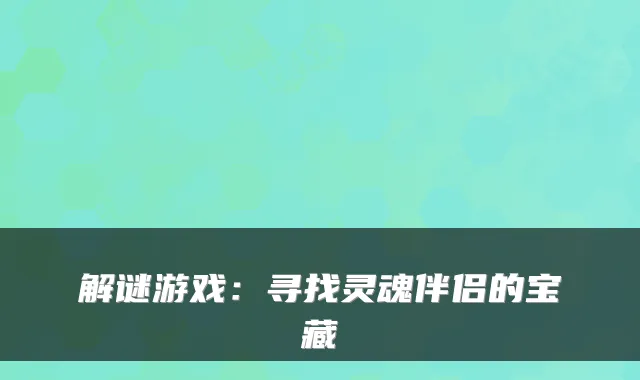 解谜游戏：寻找灵魂伴侣的宝藏