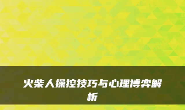 火柴人操控技巧与心理博弈解析