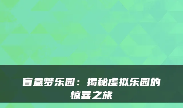 盲盒梦乐园：揭秘虚拟乐园的惊喜之旅