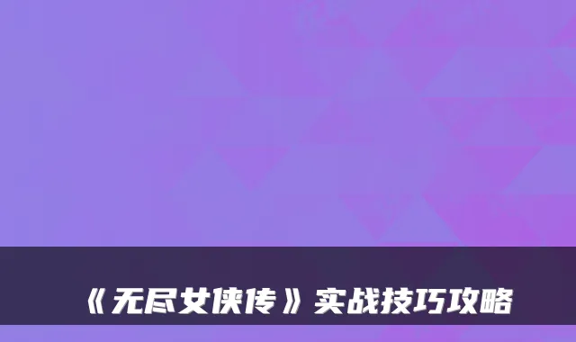 《无尽女侠传》实战技巧攻略